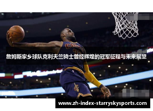 詹姆斯家乡球队克利夫兰骑士曾经辉煌的冠军征程与未来展望