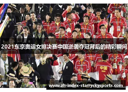2021东京奥运女排决赛中国逆袭夺冠背后的精彩瞬间