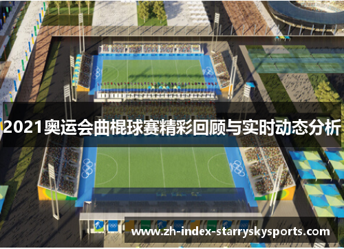 2021奥运会曲棍球赛精彩回顾与实时动态分析